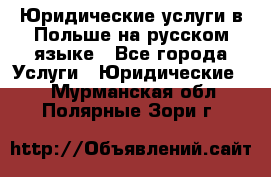 Юридические услуги в Польше на русском языке - Все города Услуги » Юридические   . Мурманская обл.,Полярные Зори г.